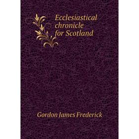 

Книга Ecclesiastical chronicle for Scotland. Gordon James Frederick