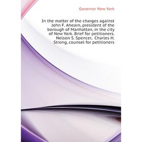 

Книга In the matter of the charges against John F. Ahearn, president of the borough of Manhattan, in the city of New York