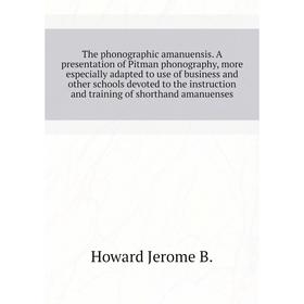 

Книга The phonographic amanuensis. A presentation of Pitman phonography, more especially adapted to use of business and other