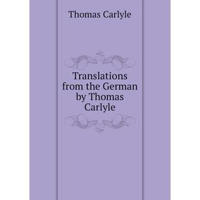 

Книга Translations from the German by Thomas Carlyle. Thomas Carlyle