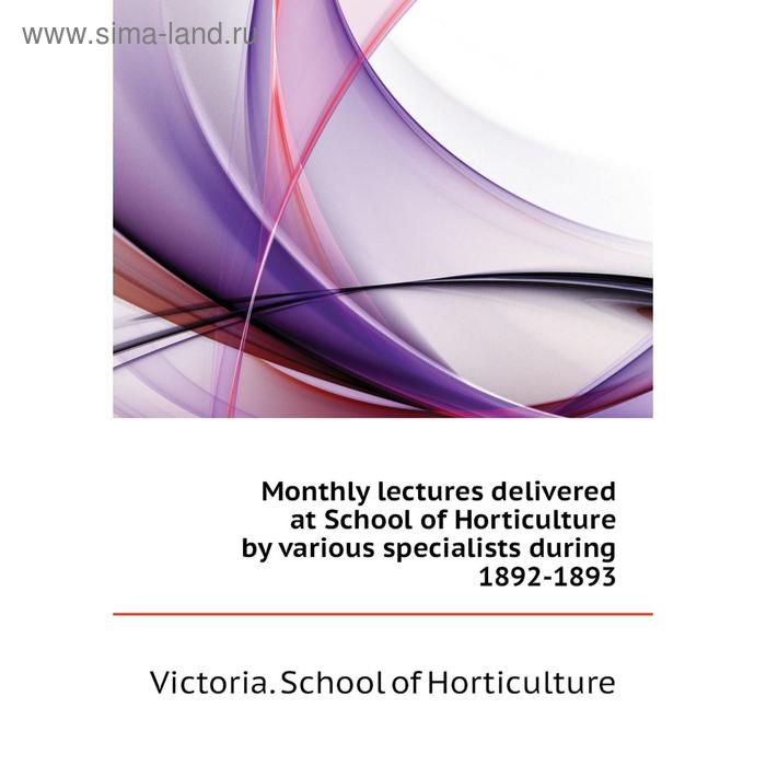 фото Книга monthly lectures delivered at school of horticulture by various specialists during 1892-1893 nobel press