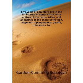 

Книга Five years of a hunter's life in the far interior of South Africa