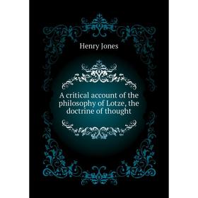 

Книга A critical account of the philosophy of Lotze, the doctrine of thought. Jones Henry