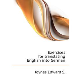 

Книга Exercises for translating English into German. Joynes Edward S.