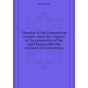 

Книга Calendar of the Gormanston register, from the original in the possession of the right honourable the viscount of Gormanston. Mills James