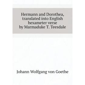 

Книга Hermann and Dorothea, translated into English hexameter verse by Marmaduke T. Teesdale. И. В. Гёте