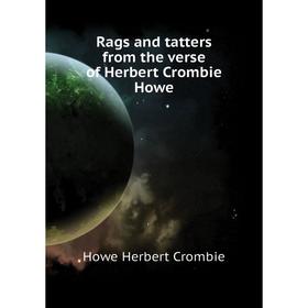 

Книга Rags and tatters from the verse of Herbert Crombie Howe. Howe Herbert Crombie