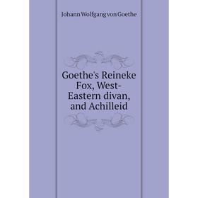 

Книга Goethe's Reineke Fox, West-Eastern divan, and Achilleid. И. В. Гёте