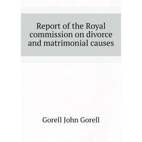 

Книга Report of the Royal commission on divorce and matrimonial causes. Gorell John Gorell