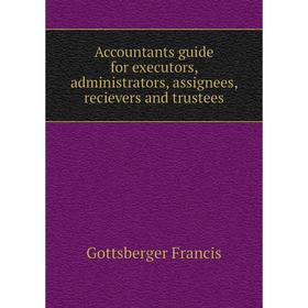 

Книга Accountants guide for executors, administrators, assignees, recievers and trustees. Gottsberger Francis