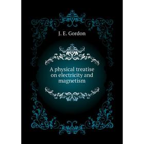 

Книга A physical treatise on electricity and magnetism. J. E. Gordon