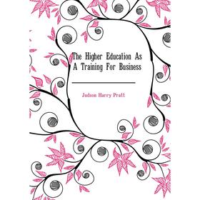 

Книга The Higher Education As A Training For Business. Judson Harry Pratt