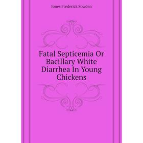 

Книга Fatal Septicemia Or Bacillary White Diarrhea In Young Chickens. Jones Frederick Sowden