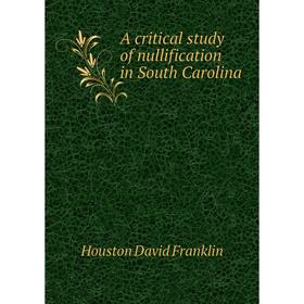 

Книга A critical study of nullification in South Carolina. Houston David Franklin