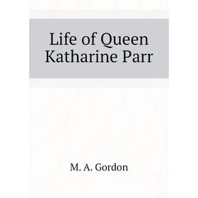 

Книга Life of Queen Katharine Parr