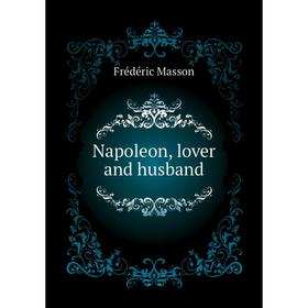 

Книга Napoleon, lover and husband