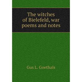 

Книга The witches of Bielefeld, war poems and notes. Gus L. Goethals