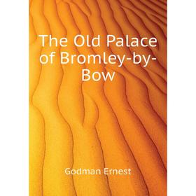 

Книга The Old Palace of Bromley-by-Bow