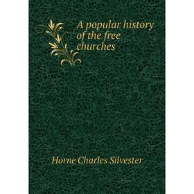 

Книга A popular history of the free churches. Horne Charles Silvester