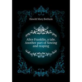 

Книга Alice Franklin, a tale. Another part of Sowing and reaping. Howitt Mary Botham