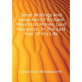 

Книга Some Writings and Speeches of Richard Monckton Milnes, Lord Houghton, In The Last Year of His Life. Collection Wordsworth