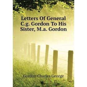 

Книга Letters Of General Cg Gordon To His Sister, Ma Gordon