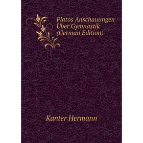 

Книга Platos Anschauungen Über Gymnastik (German Edition). Kanter Hermann