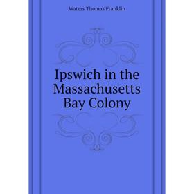 

Книга Ipswich in the Massachusetts Bay Colony. Waters Thomas Franklin
