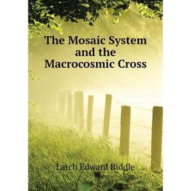 

Книга The Mosaic System and the Macrocosmic Cross. Latch Edward Biddle