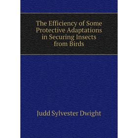 

Книга The Efficiency of Some Protective Adaptations in Securing Insects from Birds. Judd Sylvester Dwight