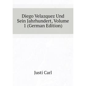 

Книга Diego Velazquez Und Sein Jahrhundert. Volume 1 (German Edition). Justi Carl