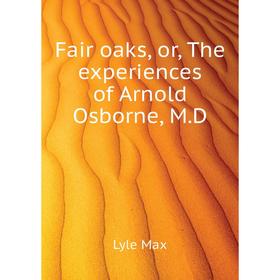 

Книга Fair oaks, or, The experiences of Arnold Osborne, M. D. Lyle Max