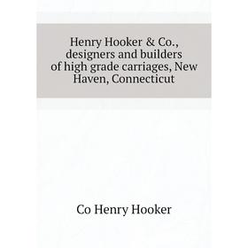 

Книга Henry Hooker & Co., designers and builders of high grade carriages, New Haven, Connecticut. Co Henry Hooker