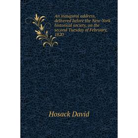 

Книга An inaugural address, delivered before the New-York historical society, on the second Tuesday of February, 1820. Hosack David