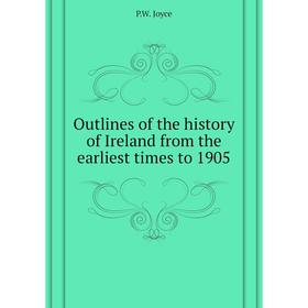 

Книга Outlines of the history of Ireland from the earliest times to 1905