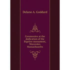 

Книга Ceremonies at the dedication of the Bigelow monument, Worcester, Massachusetts. Delano A. Goddard