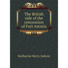 

Книга The British side of the restoration of Fort Astoria. Judson Katharine Berry