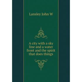 

Книга A city with a sky line and a water front and the spirit that does things. Lansley John W