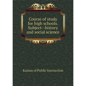 

Книга Course of study for high schools. Subject--history and social science. Kansas of Public Instruction