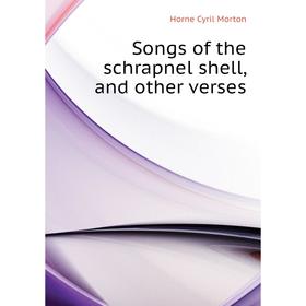 

Книга Songs of the schrapnel shell, and other verses. Horne Cyril Morton