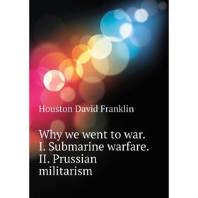 

Книга Why we went to war. I. Submarine warfare. II. Prussian militarism. Houston David Franklin