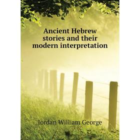 

Книга Ancient Hebrew stories and their modern interpretation. Jordan William George