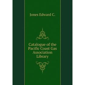 

Книга Catalogue of the Pacific Coast Gas Association Library. Jones Edward C.