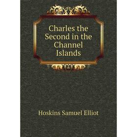 

Книга Charles the Second in the Channel Islands. Hoskins Samuel Elliot