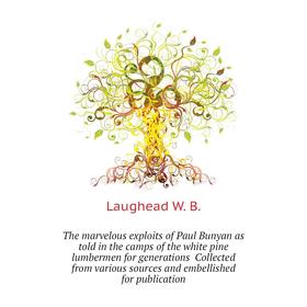 

Книга The marvelous exploits of Paul Bunyan as told in the camps of the white pine lumbermen for generations Collected from various sources