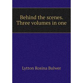 

Книга Behind the scenes. Three. Volumes in one. Lytton Rosina Bulwer