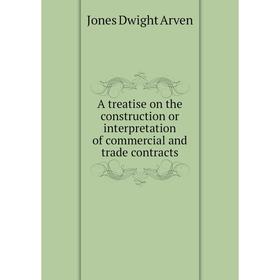 

Книга A treatise on the construction or interpretation of commercial and trade contracts. Jones Dwight Arven