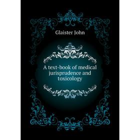 

Книга A text-book of medical jurisprudence and toxicology. Glaister John