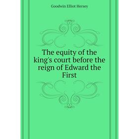 

Книга The equity of the king's court before the reign of Edward the First. Goodwin Elliot Hersey