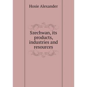 

Книга Szechwan, its products, industries and resources. Hosie Alexander